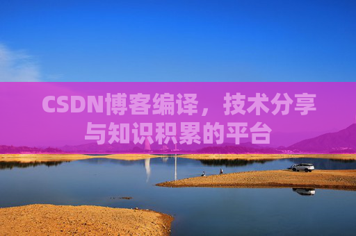 CSDN博客编译，技术分享与知识积累的平台